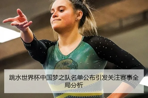 跳水世界杯中国梦之队名单公布引发关注赛事全局分析